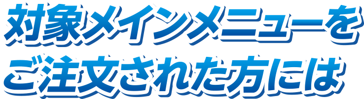 対象メニューご注文された方には